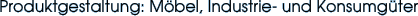 Produktgestaltung: Möbel, Industrie- und Konsumgüter